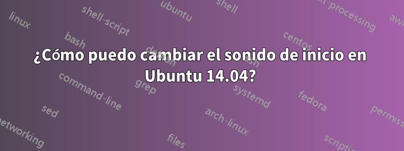 ¿Cómo puedo cambiar el sonido de inicio en Ubuntu 14.04?