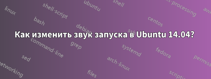 Как изменить звук запуска в Ubuntu 14.04?