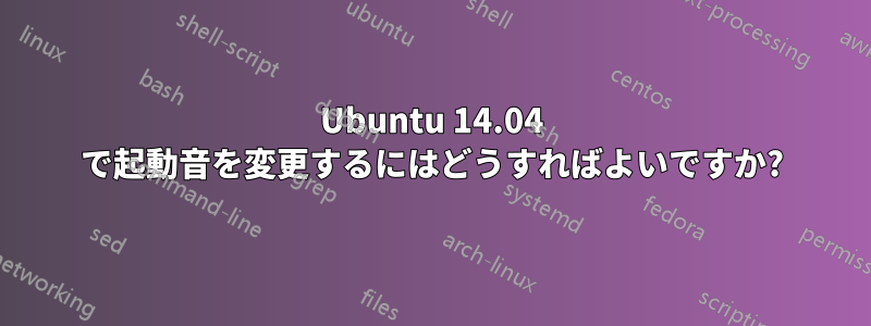 Ubuntu 14.04 で起動音を変更するにはどうすればよいですか?