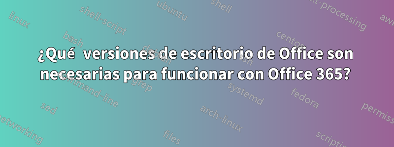 ¿Qué versiones de escritorio de Office son necesarias para funcionar con Office 365?