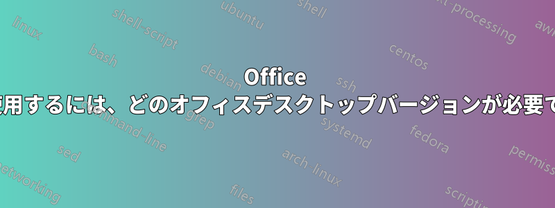 Office 365を使用するには、どのオフィスデスクトップバージョンが必要ですか？