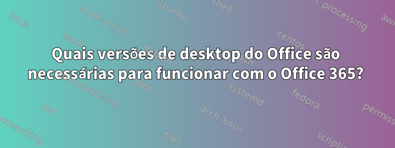 Quais versões de desktop do Office são necessárias para funcionar com o Office 365?