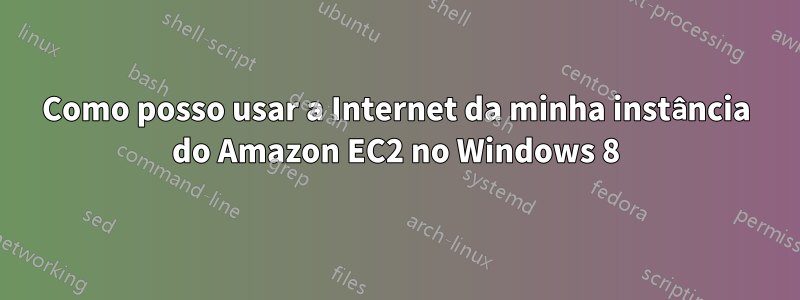 Como posso usar a Internet da minha instância do Amazon EC2 no Windows 8