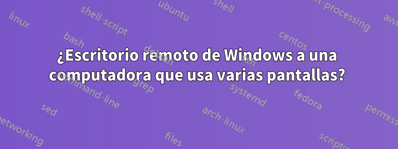 ¿Escritorio remoto de Windows a una computadora que usa varias pantallas?