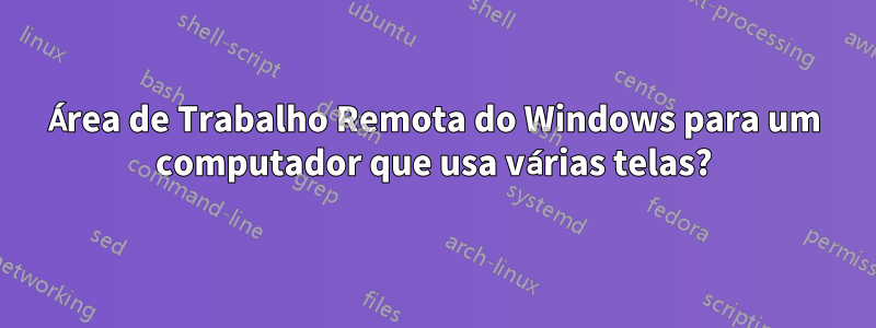 Área de Trabalho Remota do Windows para um computador que usa várias telas?