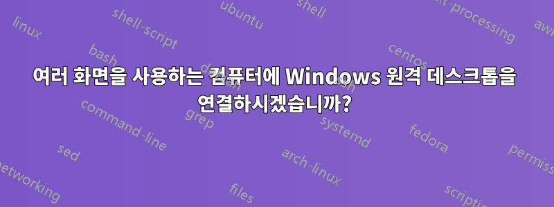 여러 화면을 사용하는 컴퓨터에 Windows 원격 데스크톱을 연결하시겠습니까?