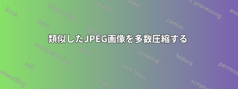 類似したJPEG画像を多数圧縮する