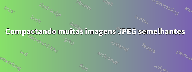 Compactando muitas imagens JPEG semelhantes