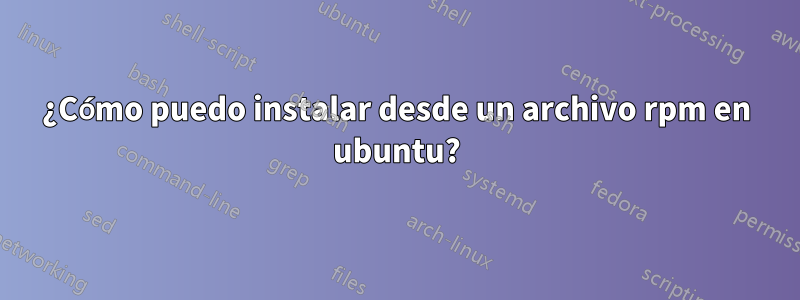 ¿Cómo puedo instalar desde un archivo rpm en ubuntu?