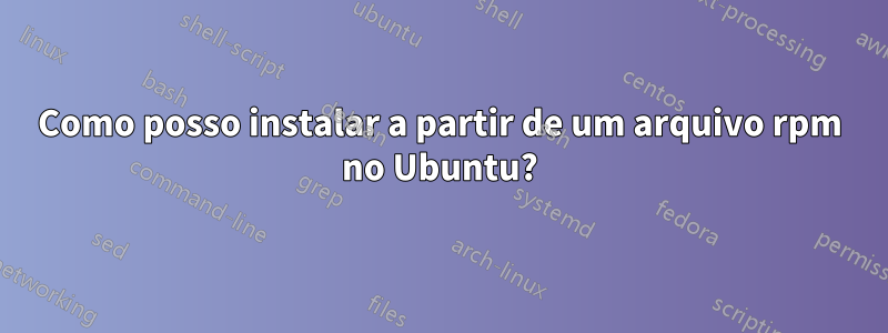 Como posso instalar a partir de um arquivo rpm no Ubuntu?