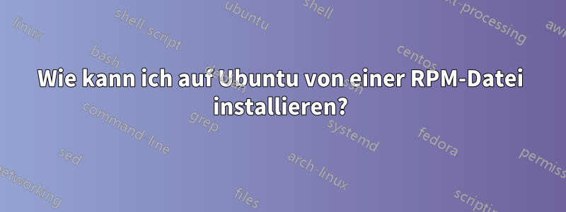 Wie kann ich auf Ubuntu von einer RPM-Datei installieren?