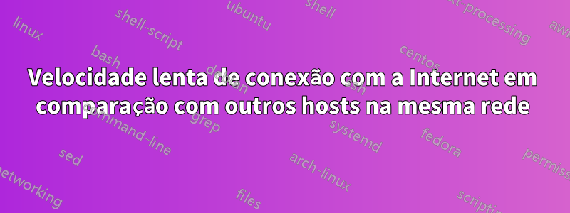 Velocidade lenta de conexão com a Internet em comparação com outros hosts na mesma rede