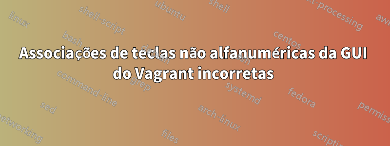 Associações de teclas não alfanuméricas da GUI do Vagrant incorretas