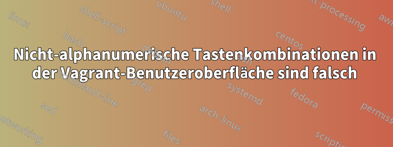 Nicht-alphanumerische Tastenkombinationen in der Vagrant-Benutzeroberfläche sind falsch