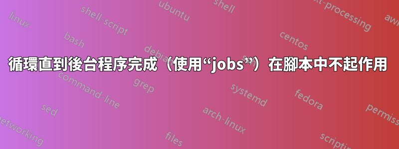 循環直到後台程序完成（使用“jobs”）在腳本中不起作用