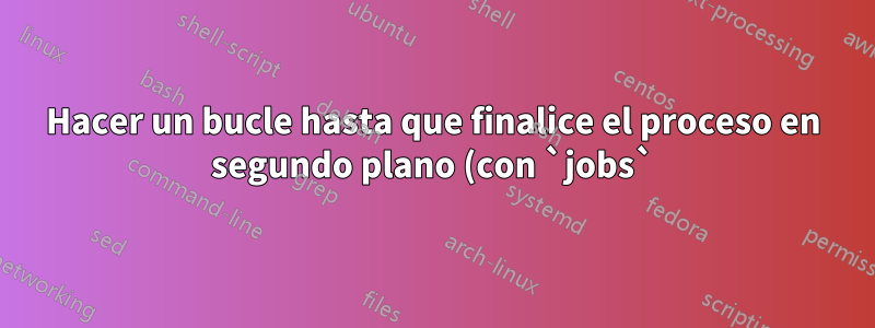 Hacer un bucle hasta que finalice el proceso en segundo plano (con `jobs`) no funciona en el script