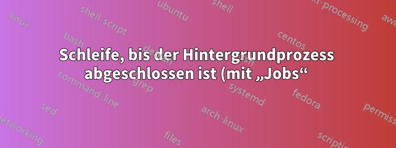 Schleife, bis der Hintergrundprozess abgeschlossen ist (mit „Jobs“), funktioniert im Skript nicht