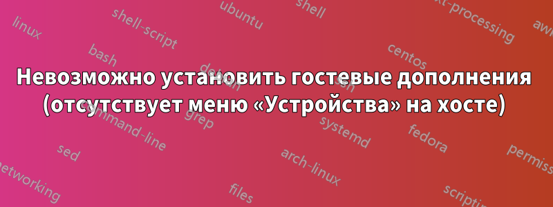 Невозможно установить гостевые дополнения (отсутствует меню «Устройства» на хосте)