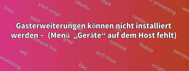 Gasterweiterungen können nicht installiert werden – (Menü „Geräte“ auf dem Host fehlt)