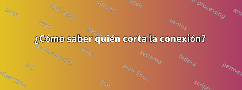 ¿Cómo saber quién corta la conexión?