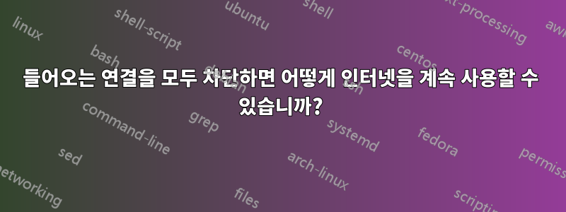 들어오는 연결을 모두 차단하면 어떻게 인터넷을 계속 사용할 수 있습니까?