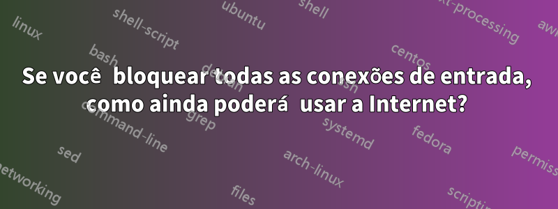 Se você bloquear todas as conexões de entrada, como ainda poderá usar a Internet?