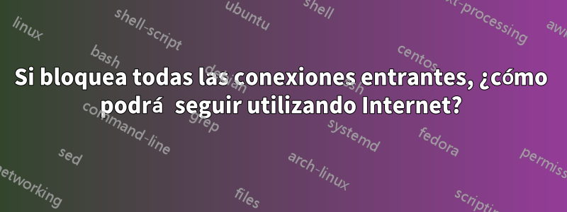 Si bloquea todas las conexiones entrantes, ¿cómo podrá seguir utilizando Internet?