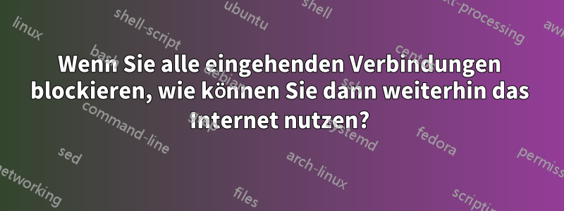 Wenn Sie alle eingehenden Verbindungen blockieren, wie können Sie dann weiterhin das Internet nutzen?