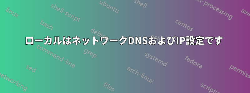 ローカルはネットワークDNSおよびIP設定です