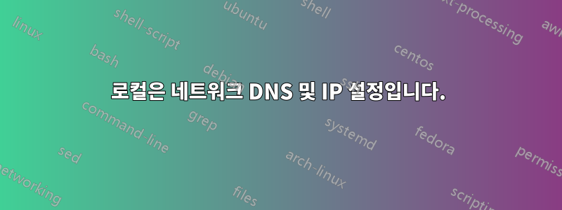 로컬은 네트워크 DNS 및 IP 설정입니다.