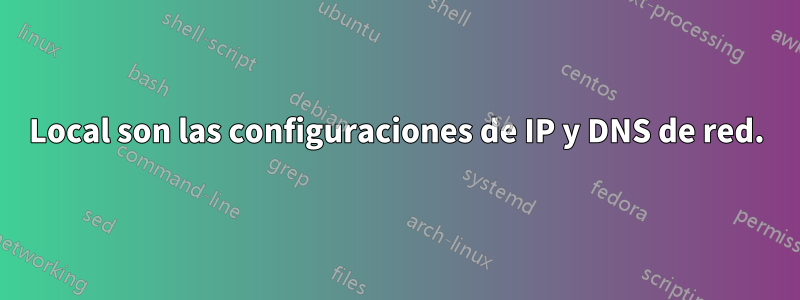 Local son las configuraciones de IP y DNS de red.