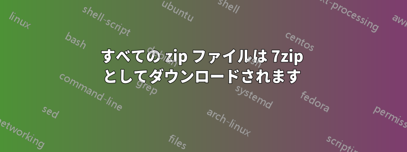 すべての zip ファイルは 7zip としてダウンロードされます