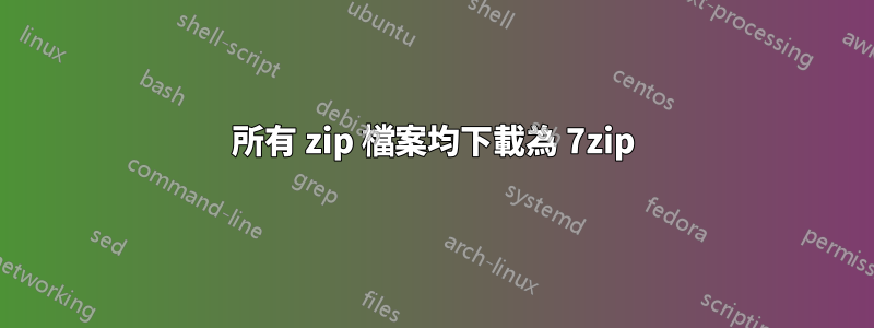 所有 zip 檔案均下載為 7zip