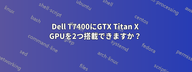 Dell T7400にGTX Titan X GPUを2つ搭載できますか？