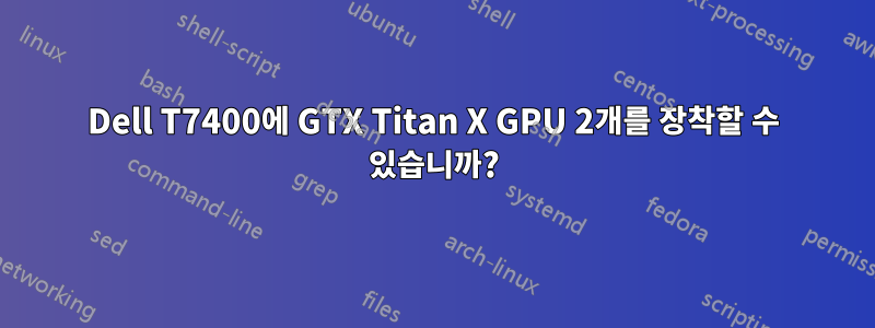 Dell T7400에 GTX Titan X GPU 2개를 장착할 수 있습니까?