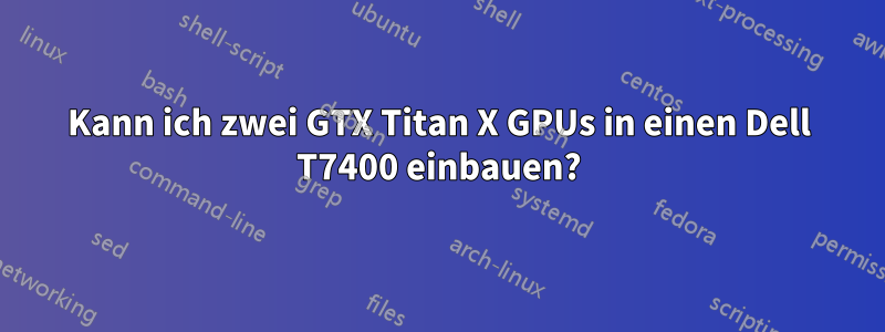 Kann ich zwei GTX Titan X GPUs in einen Dell T7400 einbauen?