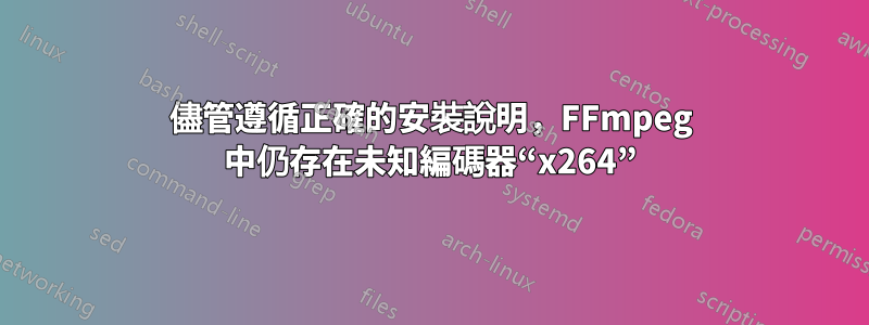 儘管遵循正確的安裝說明，FFmpeg 中仍存在未知編碼器“x264”