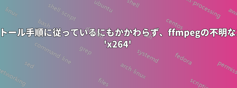 適切なインストール手順に従っているにもかかわらず、ffmpegの不明なエンコーダー 'x264'