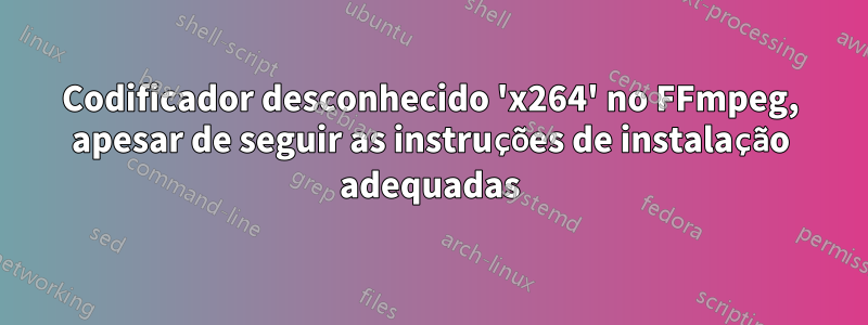 Codificador desconhecido 'x264' no FFmpeg, apesar de seguir as instruções de instalação adequadas