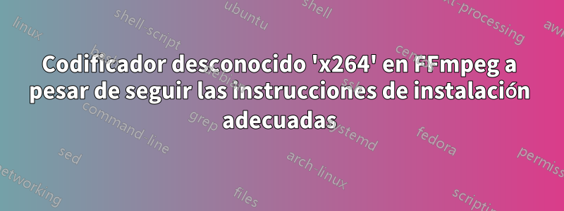 Codificador desconocido 'x264' en FFmpeg a pesar de seguir las instrucciones de instalación adecuadas