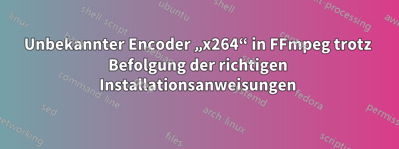 Unbekannter Encoder „x264“ in FFmpeg trotz Befolgung der richtigen Installationsanweisungen