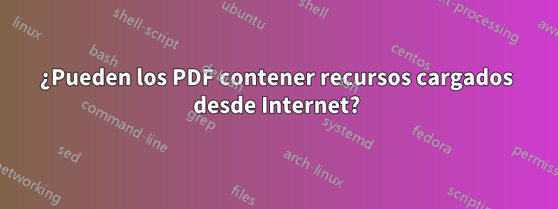 ¿Pueden los PDF contener recursos cargados desde Internet?