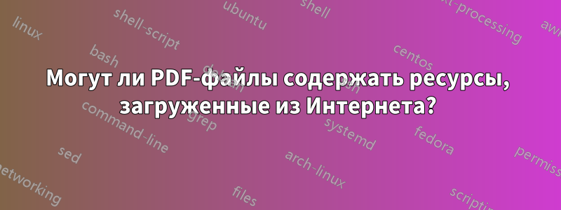 Могут ли PDF-файлы содержать ресурсы, загруженные из Интернета?