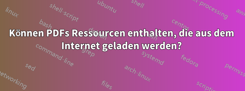 Können PDFs Ressourcen enthalten, die aus dem Internet geladen werden?