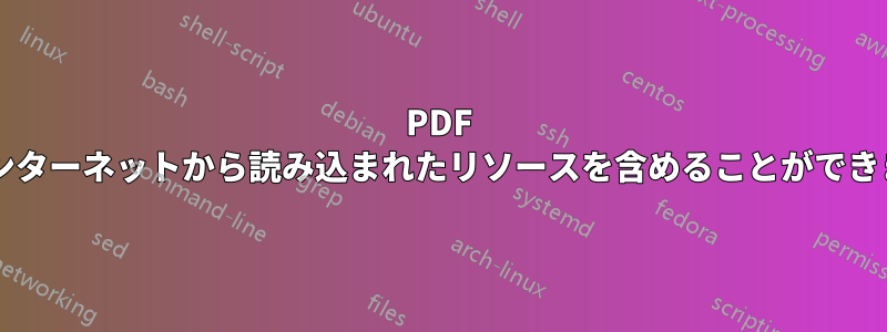 PDF にはインターネットから読み込まれたリソースを含めることができますか?