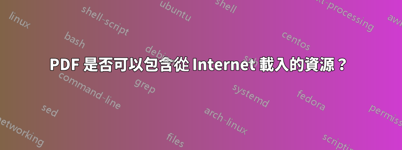 PDF 是否可以包含從 Internet 載入的資源？