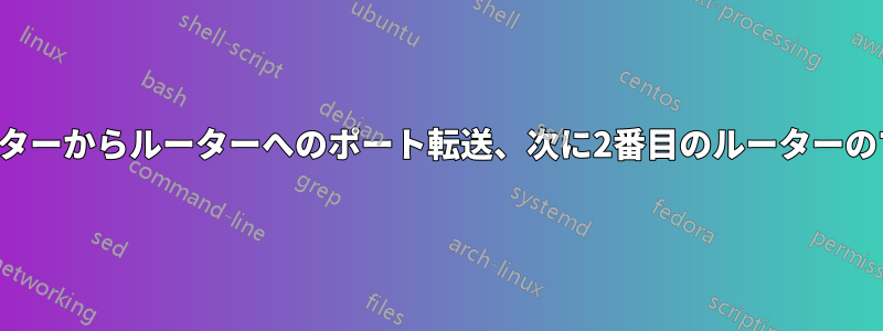 1つのルーターからルーターへのポート転送、次に2番目のルーターのマシンへ