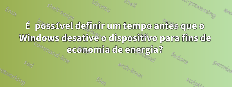 É possível definir um tempo antes que o Windows desative o dispositivo para fins de economia de energia?