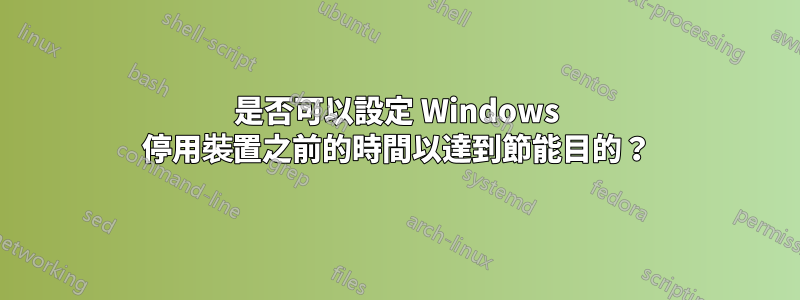 是否可以設定 Windows 停用裝置之前的時間以達到節能目的？