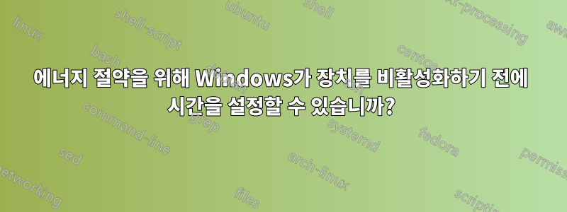 에너지 절약을 위해 Windows가 장치를 비활성화하기 전에 시간을 설정할 수 있습니까?